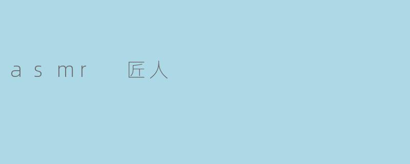 ### 探索ASMR匠人的世界：声音艺术的传承与创新